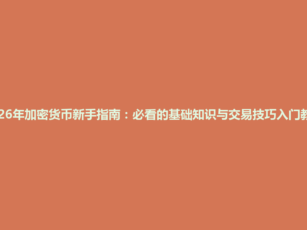 2026年加密货币新手指南：必看的基础知识与交易技巧入门教程 一