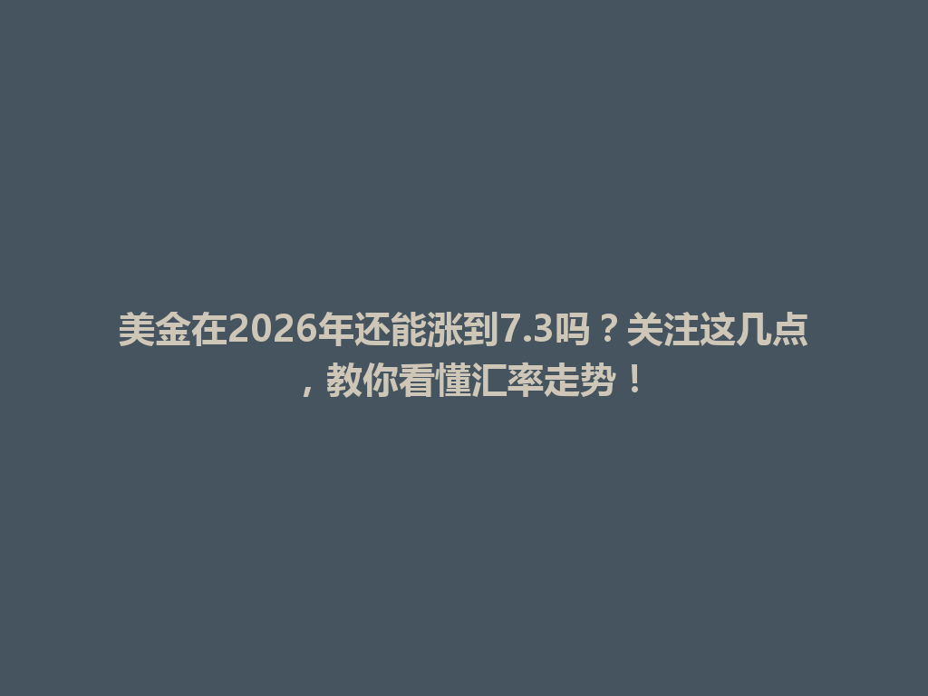 美金在2026年还能涨到7.3吗?关注这几点,教你看懂汇率走势! 一