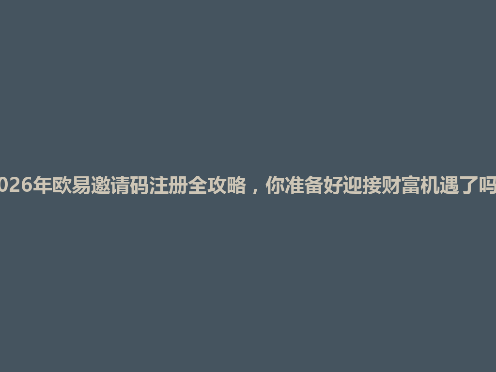 2026年欧易邀请码注册全攻略,你准备好迎接财富机遇了吗? 一