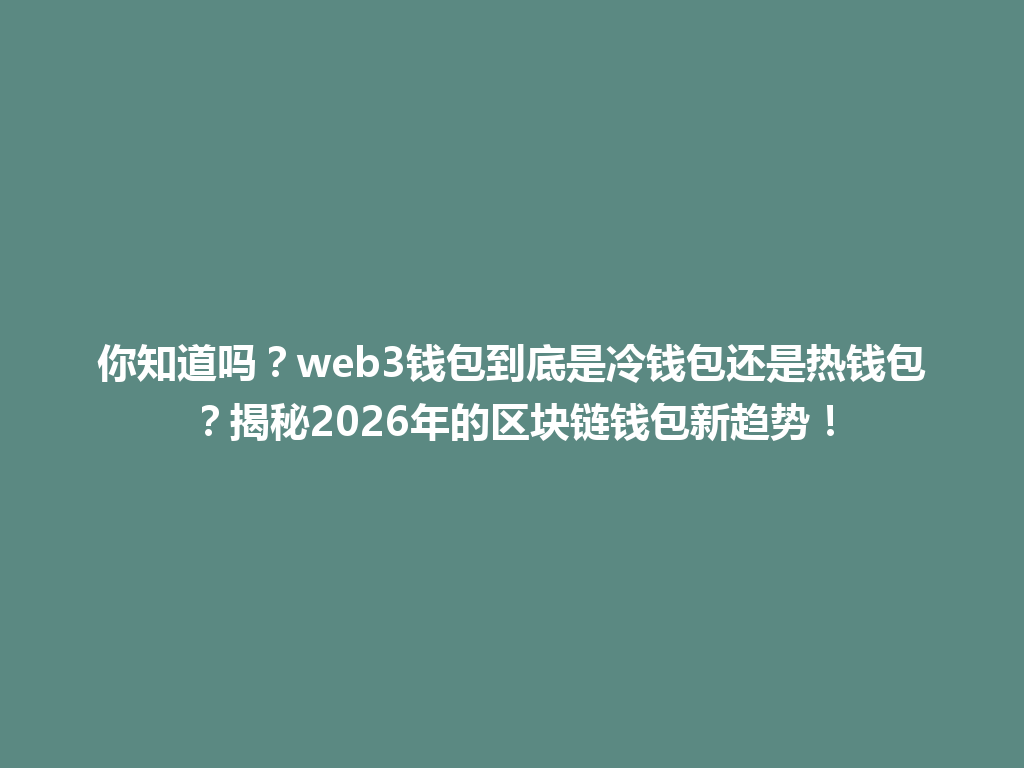你知道吗?web3钱包到底是冷钱包还是热钱包?揭秘2026年的区块链钱包新趋势! 一