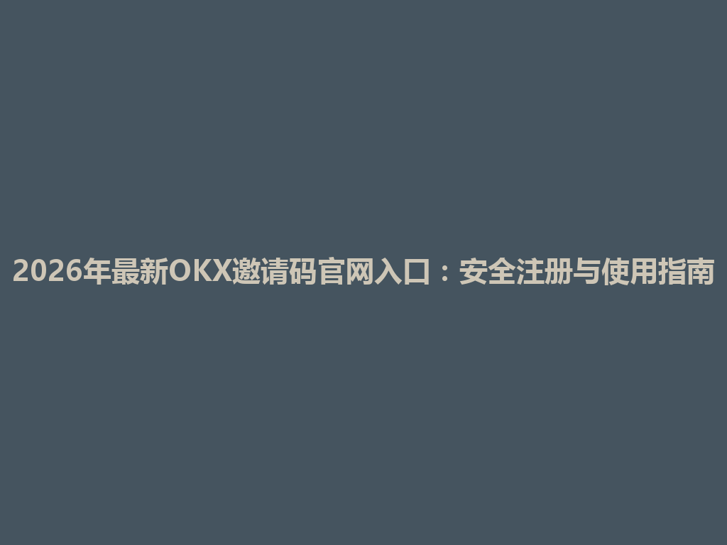 2026年最新OKX邀请码官网入口:安全注册与使用指南 一