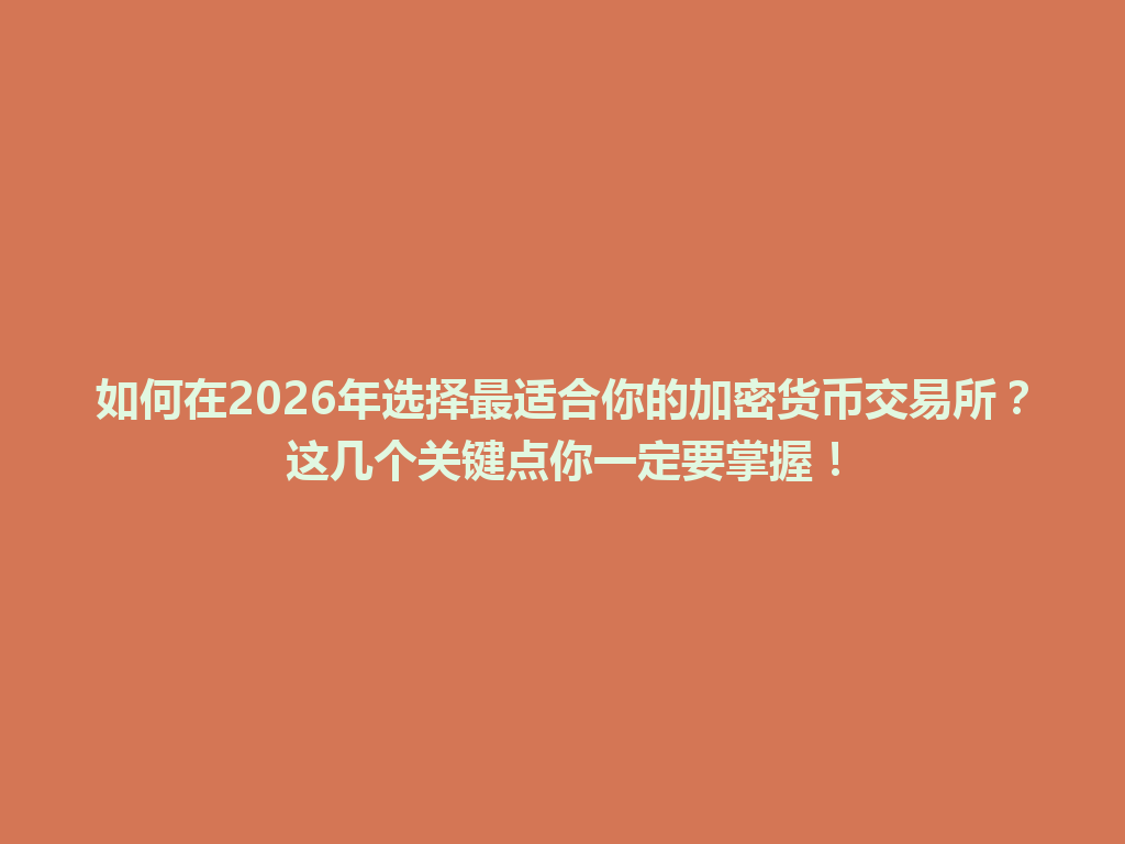 如何在2026年选择最适合你的加密货币交易所?这几个关键点你一定要掌握! 一