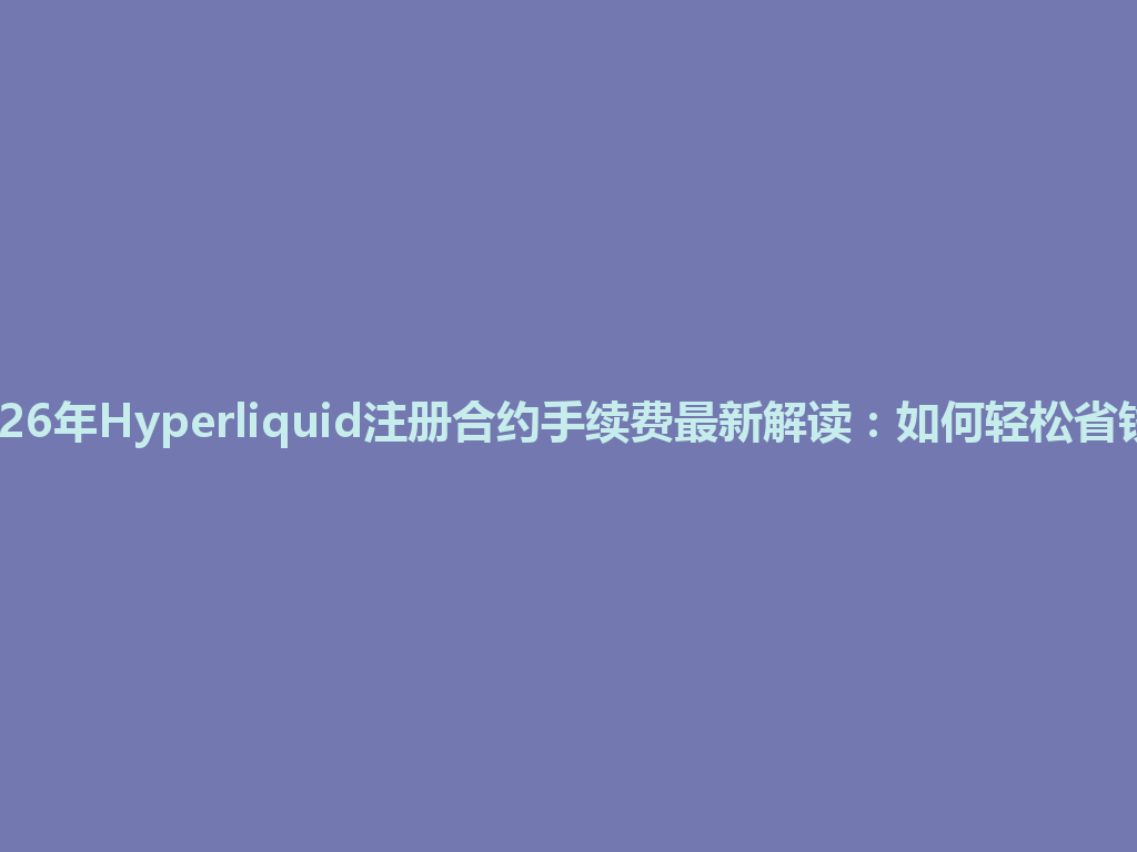 2026年Hyperliquid注册合约手续费最新解读:如何轻松省钱? 一