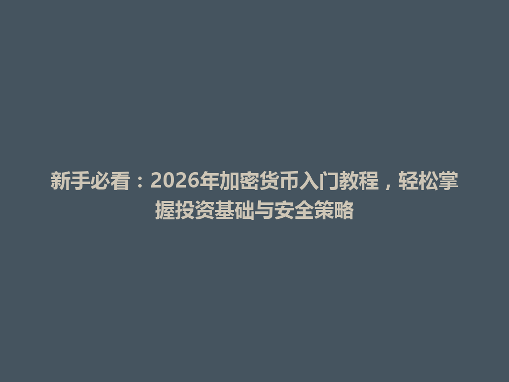 新手必看:2026年加密货币入门教程,轻松掌握投资基础与安全策略 一