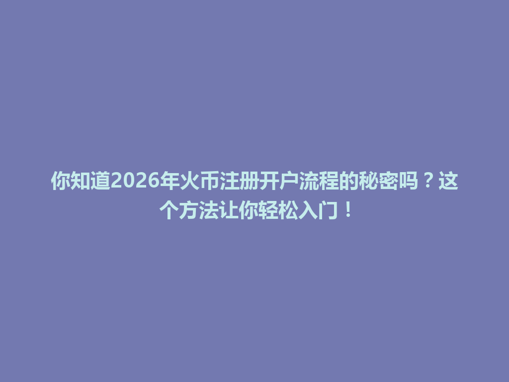 你知道2026年火币注册开户流程的秘密吗?这个方法让你轻松入门! 一