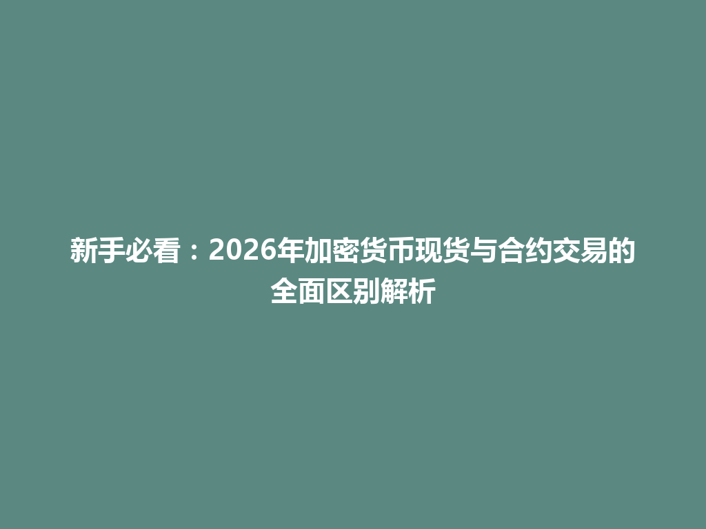 新手必看：2026年加密货币现货与合约交易的全面区别解析 一