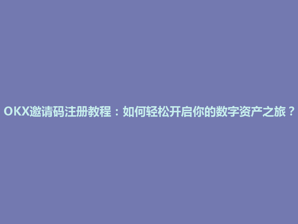 OKX邀请码注册教程:如何轻松开启你的数字资产之旅? 一