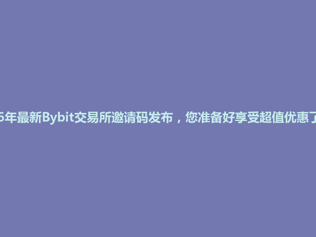 2026年最新Bybit交易所邀请码发布,您准备好享受超值优惠了吗? 一