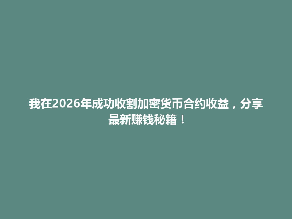 我在2026年成功收割加密货币合约收益,分享最新赚钱秘籍! 一
