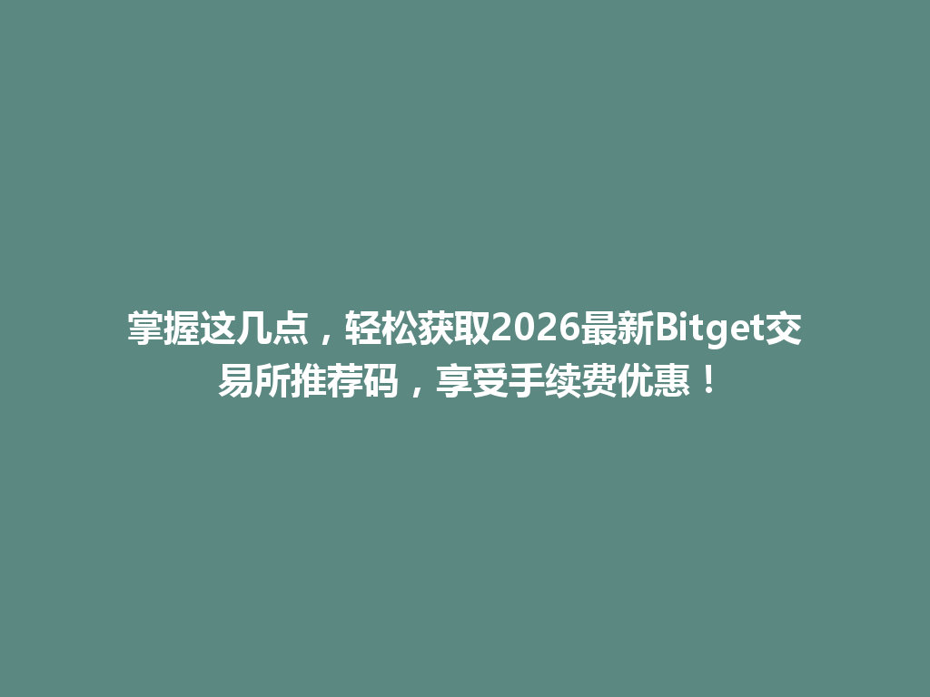 掌握这几点,轻松获取2026最新Bitget交易所推荐码,享受手续费优惠! 一