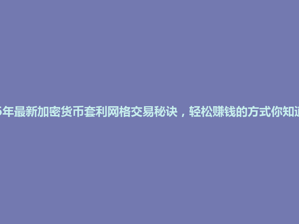 2026年最新加密货币套利网格交易秘诀,轻松赚钱的方式你知道吗? 一