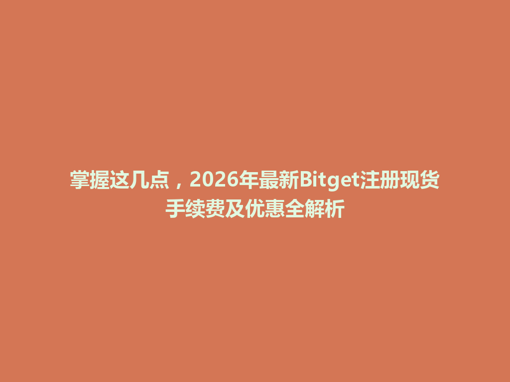 掌握这几点,2026年最新Bitget注册现货手续费及优惠全解析 一