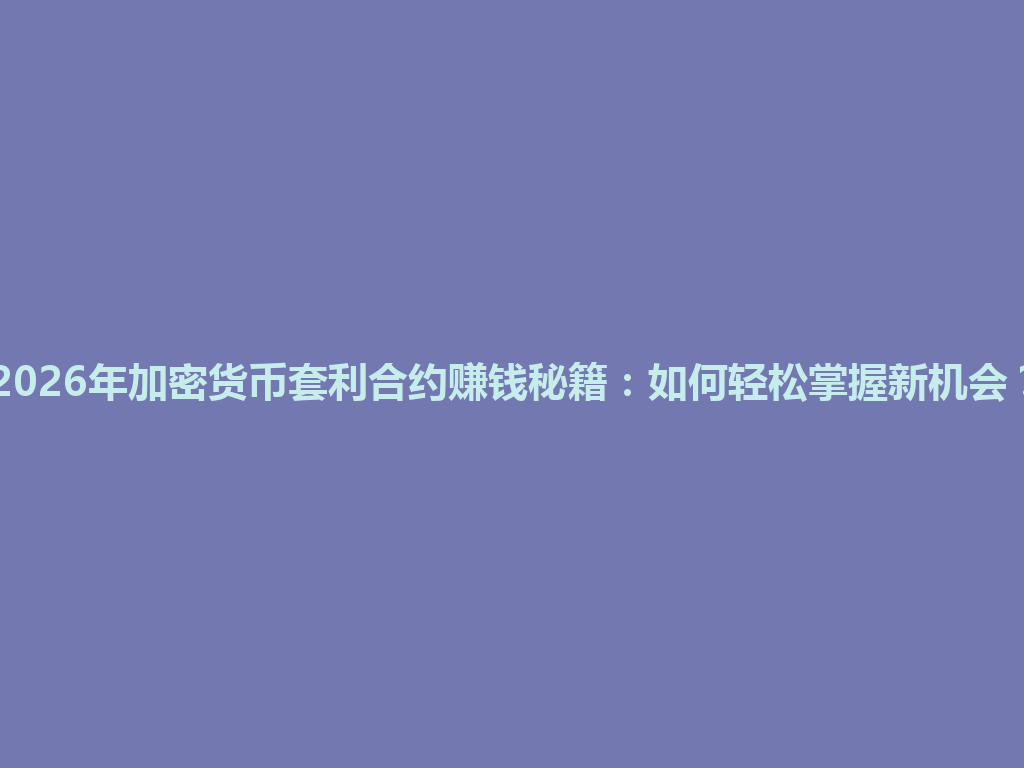 2026年加密货币套利合约赚钱秘籍：如何轻松掌握新机会？ 一