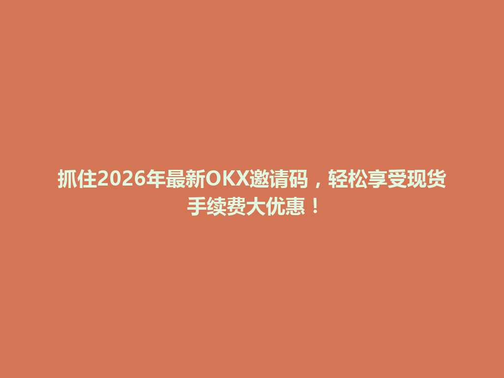 抓住2026年最新OKX邀请码,轻松享受现货手续费大优惠! 一