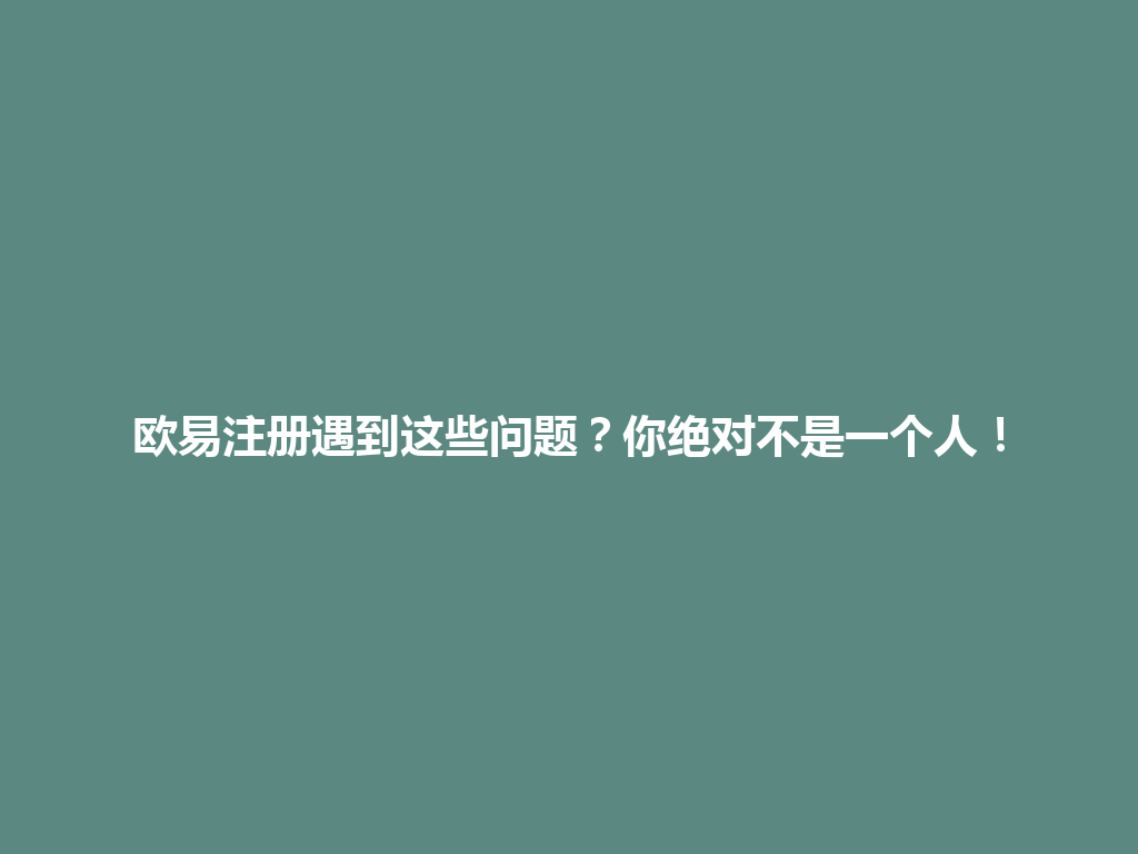 欧易注册遇到这些问题?你绝对不是一个人! 一