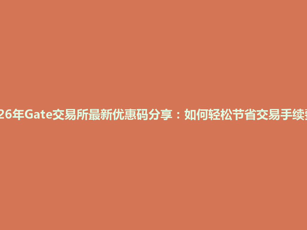 2026年Gate交易所最新优惠码分享：如何轻松节省交易手续费？ 一