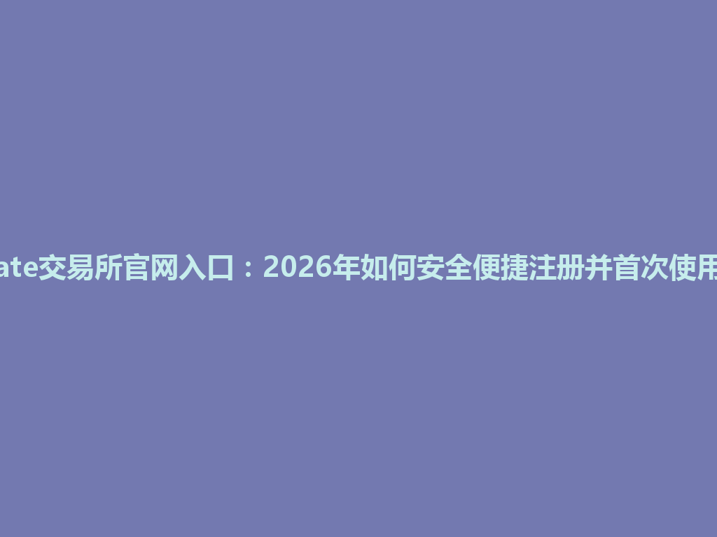 Gate交易所官网入口：2026年如何安全便捷注册并首次使用？ 一