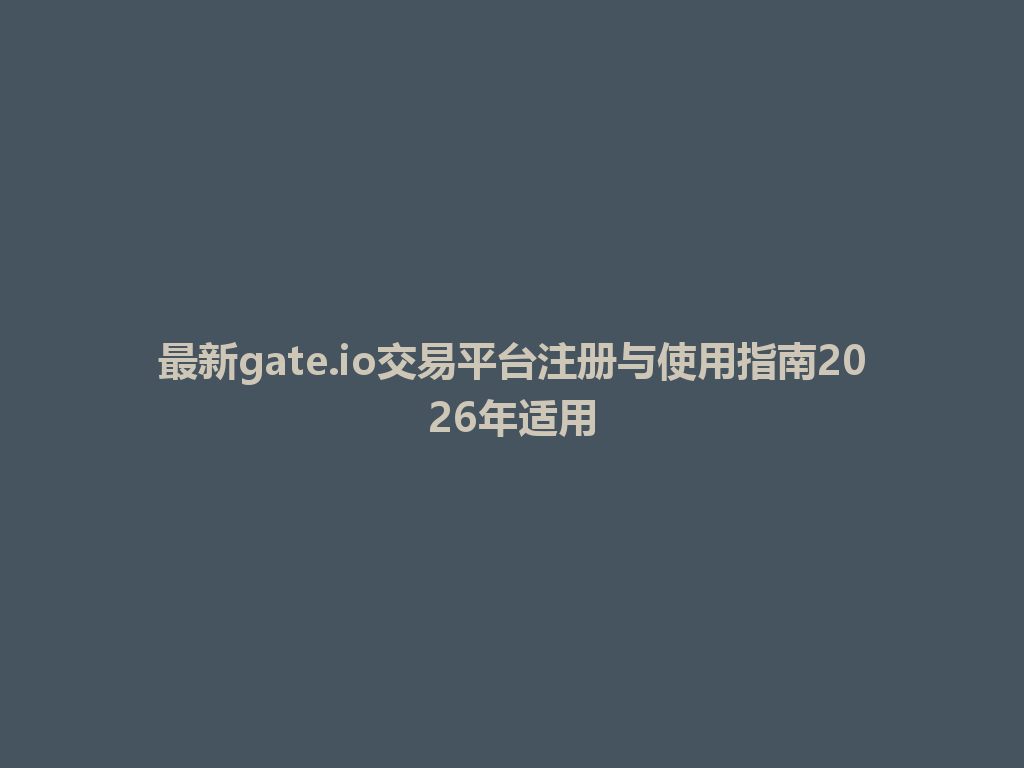最新gate.io交易平台注册与使用指南2026年适用 一