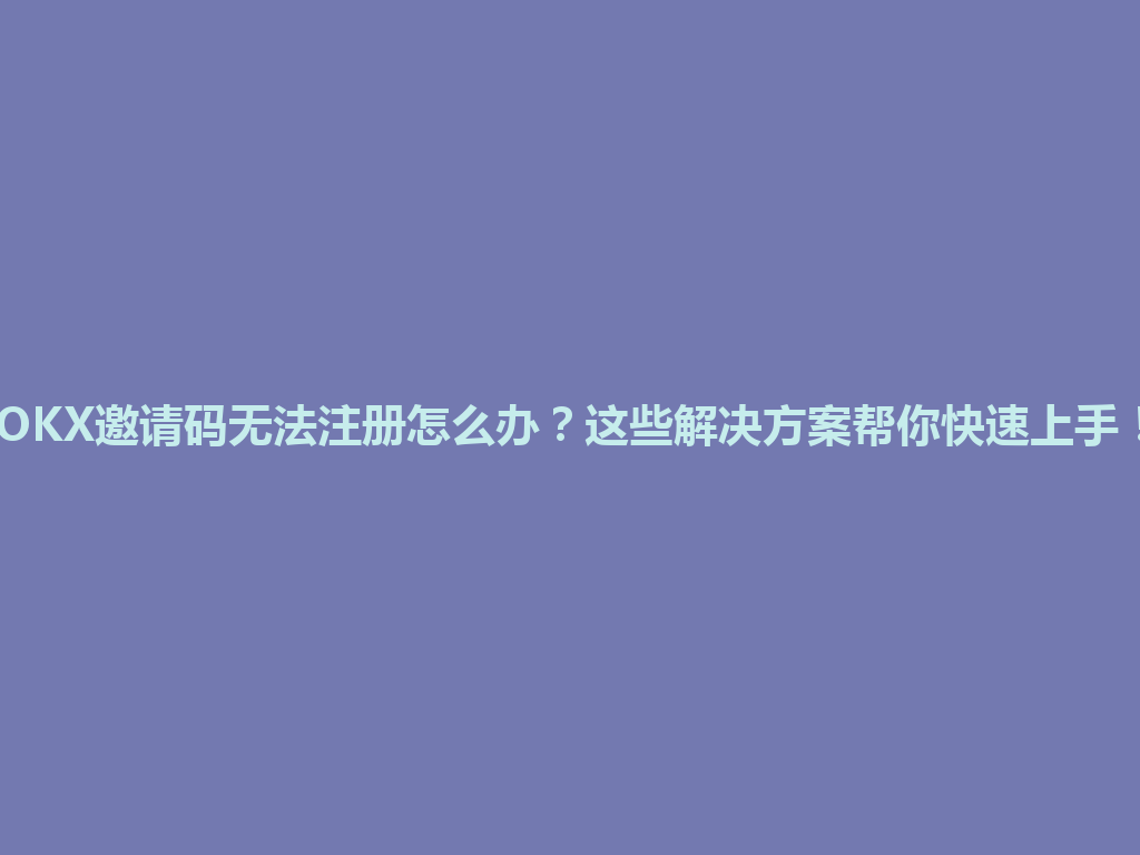 OKX邀请码无法注册怎么办?这些解决方案帮你快速上手! 一