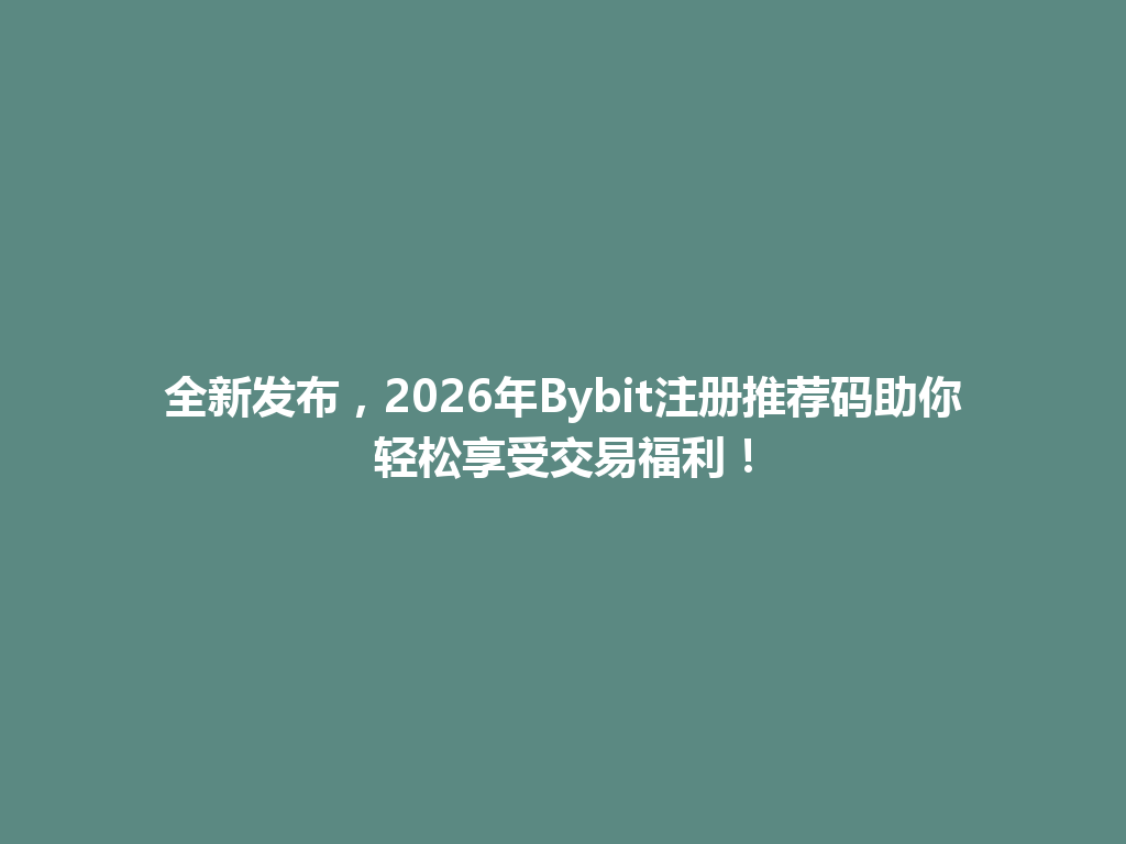 全新发布,2026年Bybit注册推荐码助你轻松享受交易福利! 一