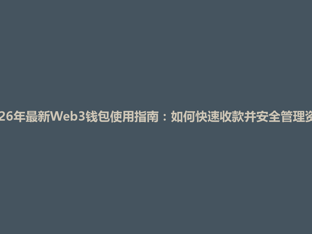 2026年最新Web3钱包使用指南:如何快速收款并安全管理资产 一