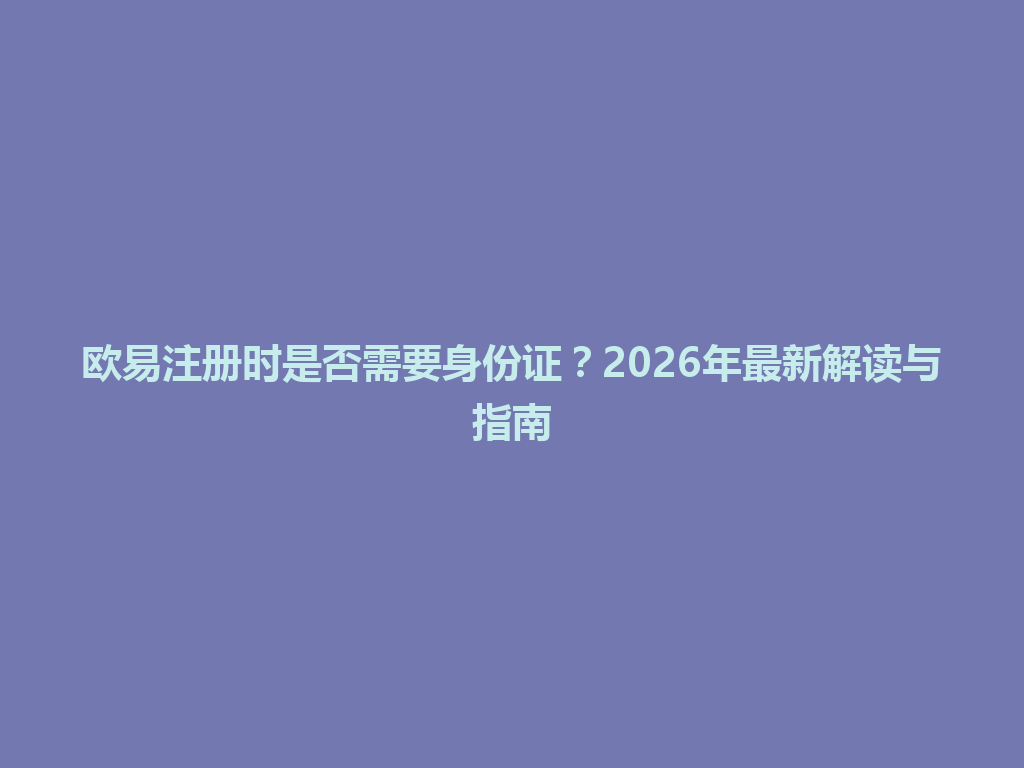 欧易注册时是否需要身份证?2026年最新解读与指南 一