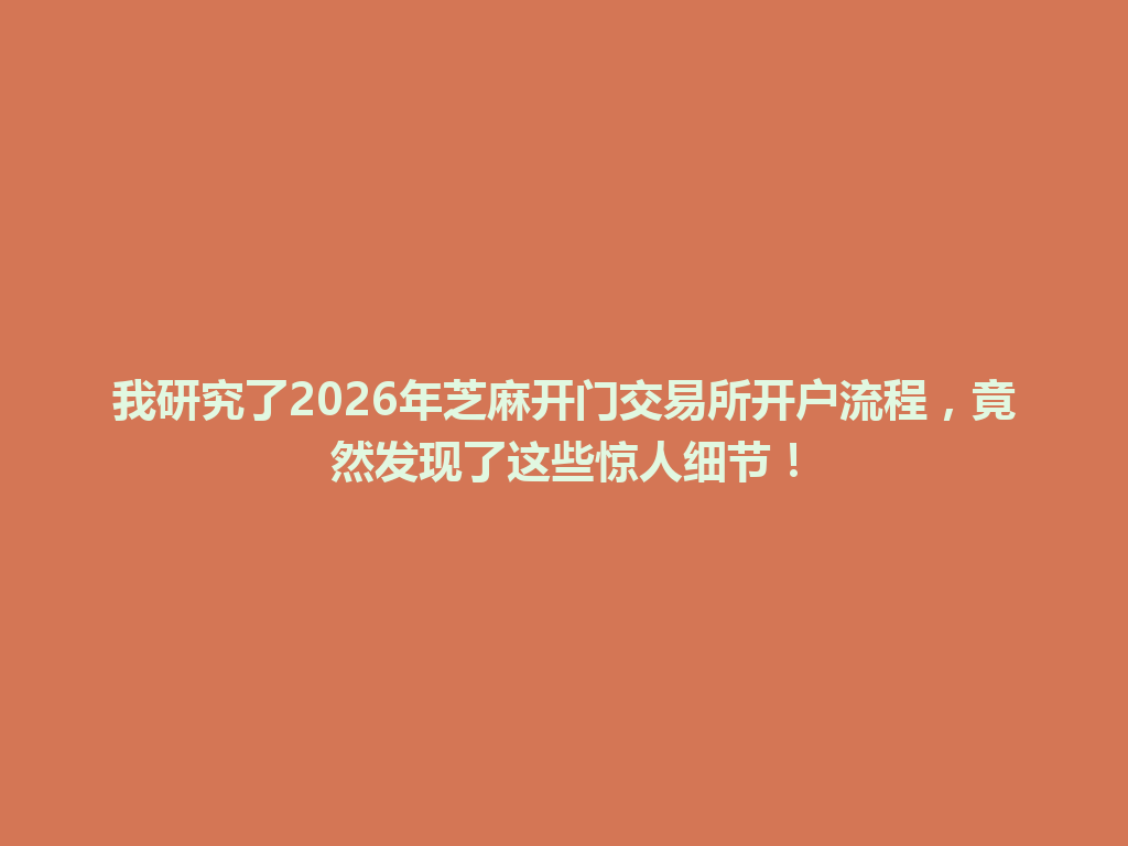 我研究了2026年芝麻开门交易所开户流程,竟然发现了这些惊人细节! 一