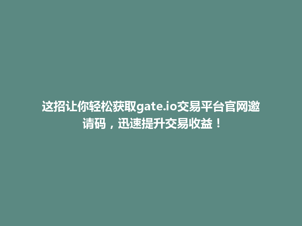 这招让你轻松获取gate.io交易平台官网邀请码,迅速提升交易收益! 一