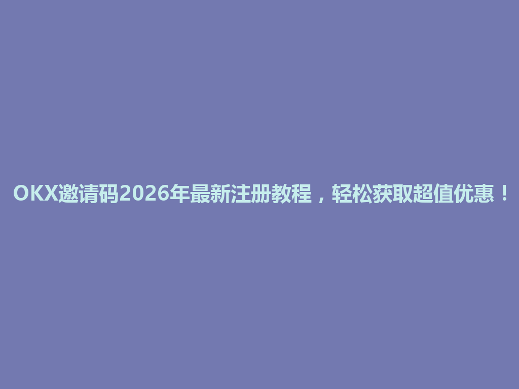 OKX邀请码2026年最新注册教程,轻松获取超值优惠! 一