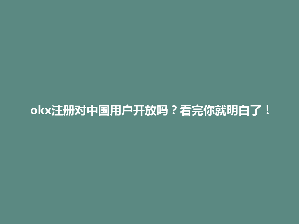 okx注册对中国用户开放吗？看完你就明白了！ 一