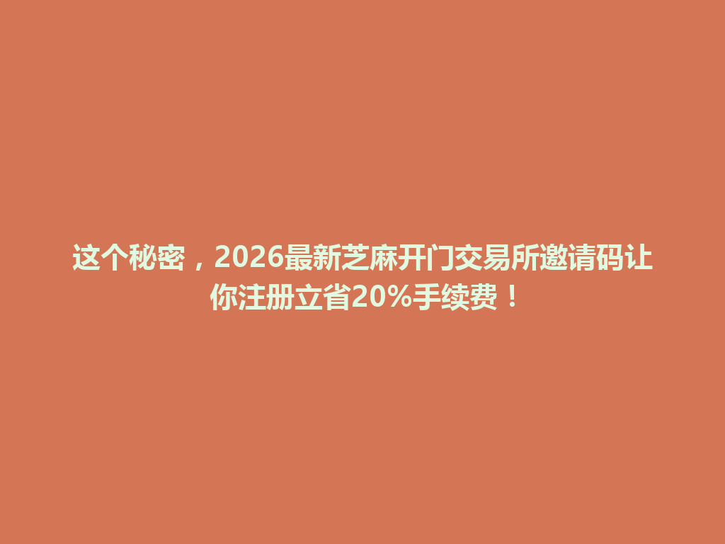 这个秘密,2026最新芝麻开门交易所邀请码让你注册立省20%手续费! 一