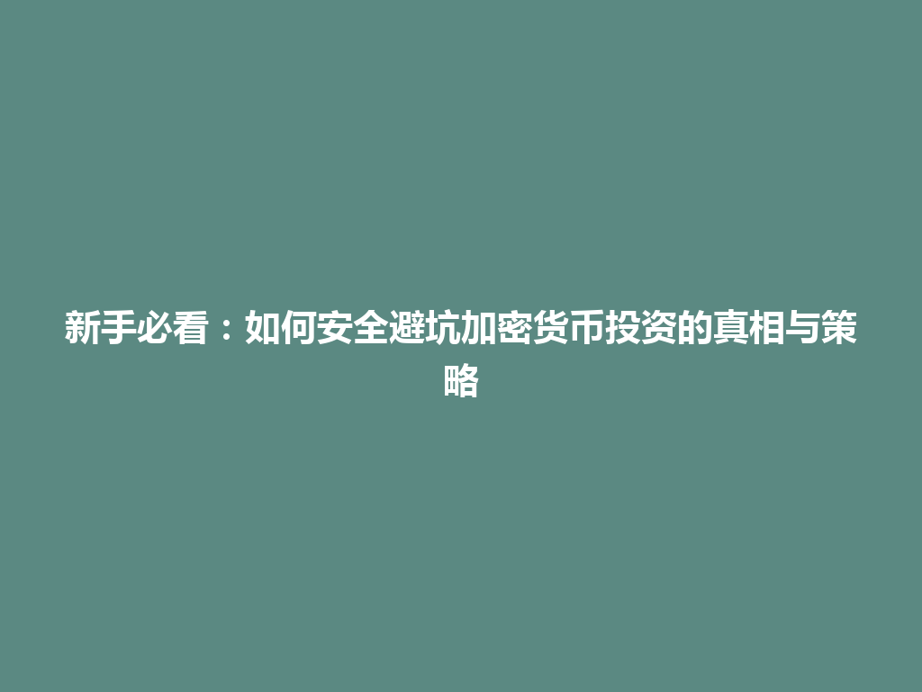 新手必看:如何安全避坑加密货币投资的真相与策略 一