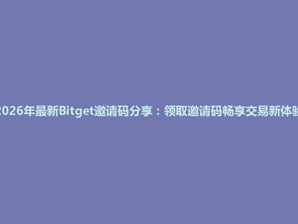 2026年最新Bitget邀请码分享:领取邀请码畅享交易新体验 一