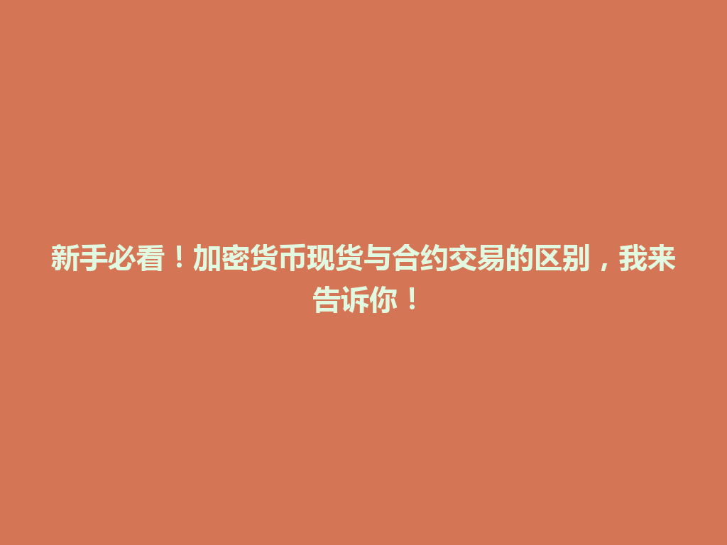 新手必看!加密货币现货与合约交易的区别,我来告诉你! 一