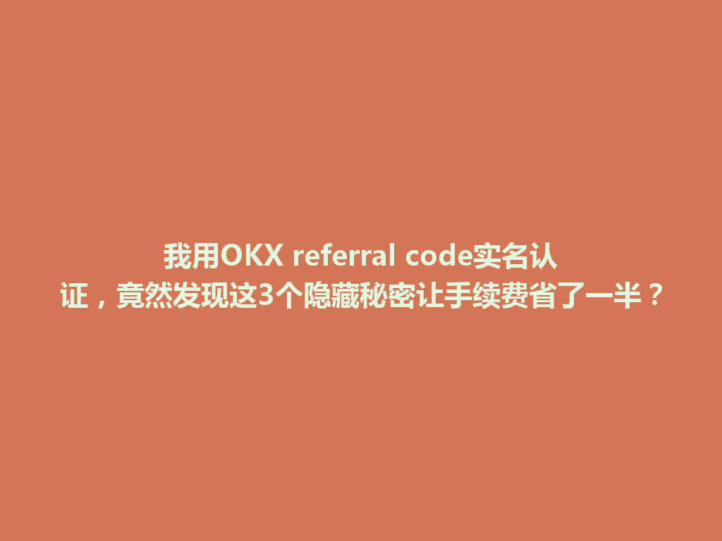 我用OKX referral code实名认证,竟然发现这3个隐藏秘密让手续费省了一半? 一