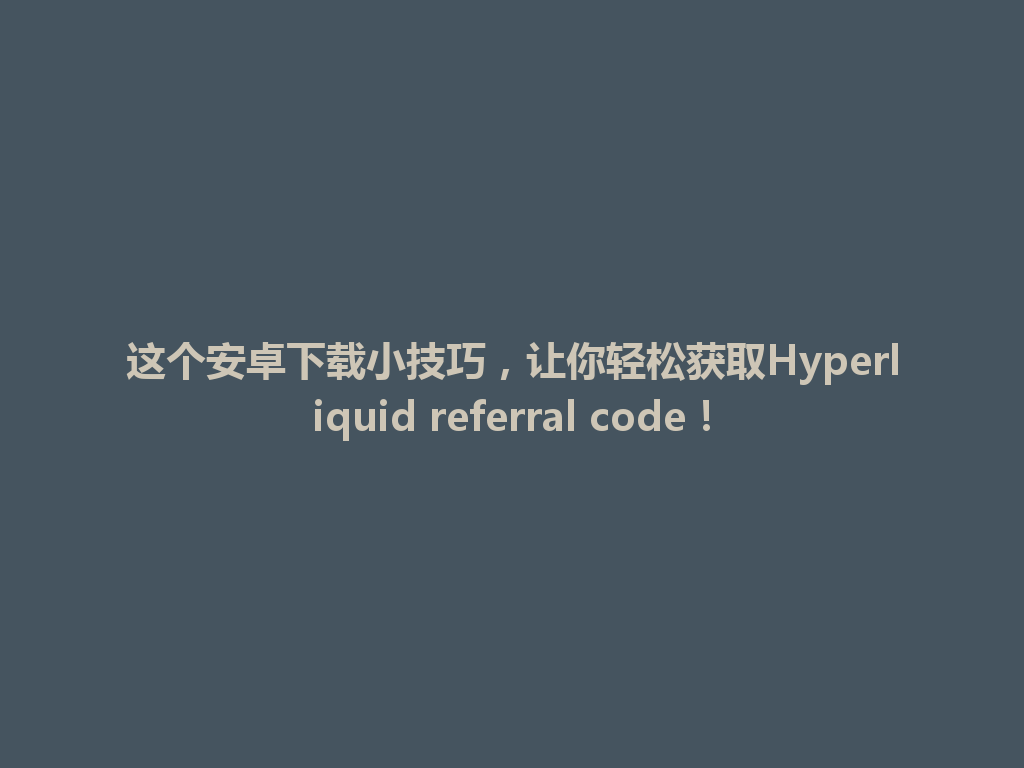 这个安卓下载小技巧，让你轻松获取Hyperliquid referral code！ 一