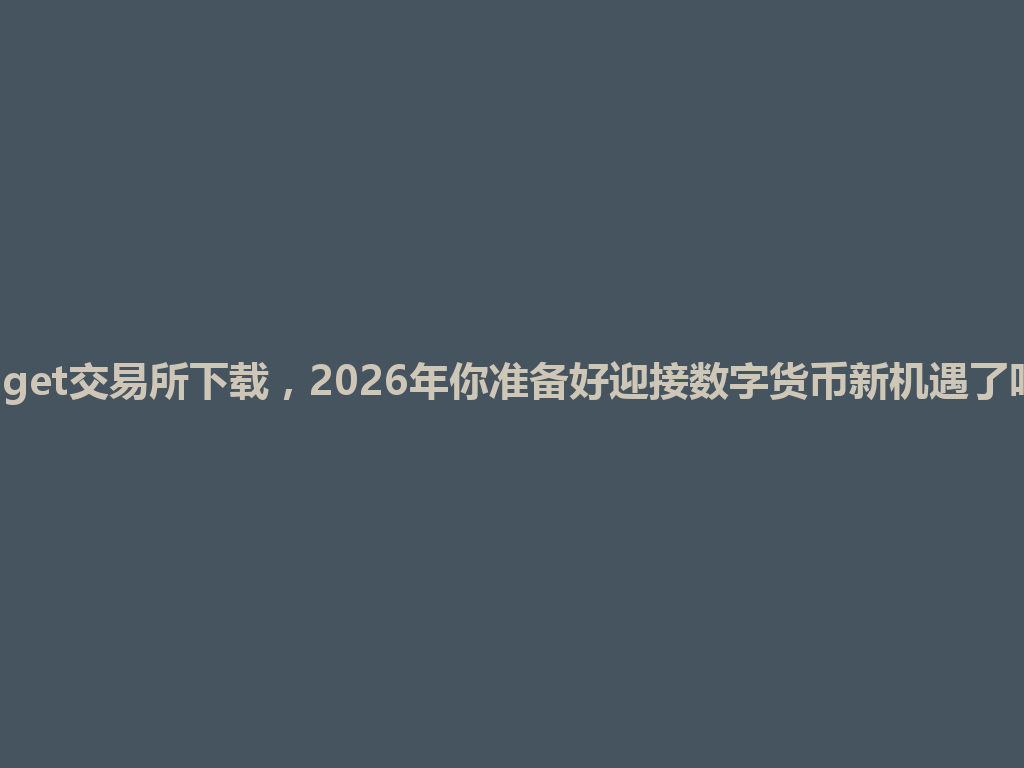 bitget交易所下载，2026年你准备好迎接数字货币新机遇了吗？ 一