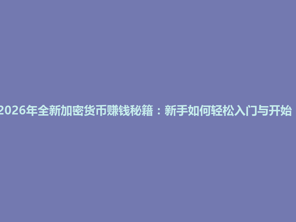2026年全新加密货币赚钱秘籍:新手如何轻松入门与开始! 一