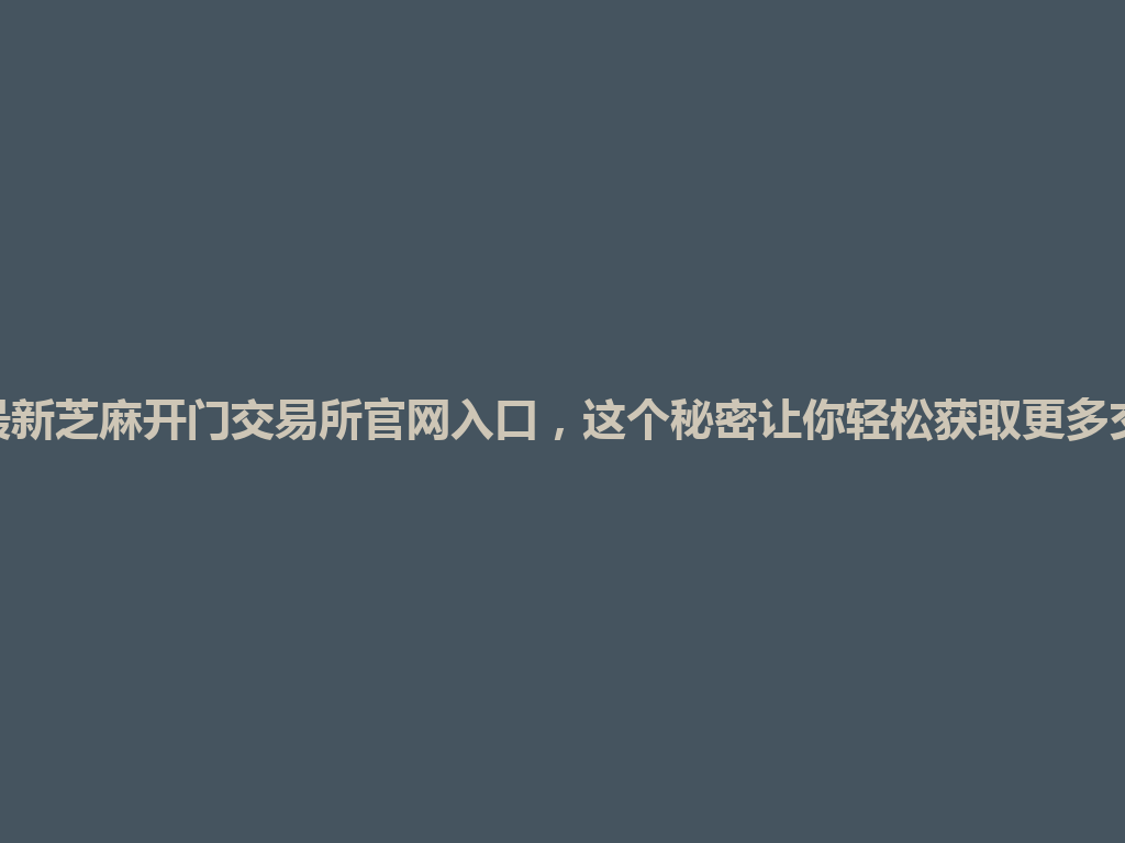 2026年最新芝麻开门交易所官网入口，这个秘密让你轻松获取更多交易优惠！ 一