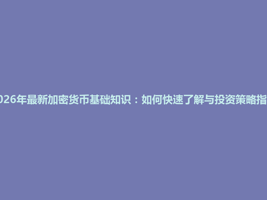 2026年最新加密货币基础知识:如何快速了解与投资策略指南 一