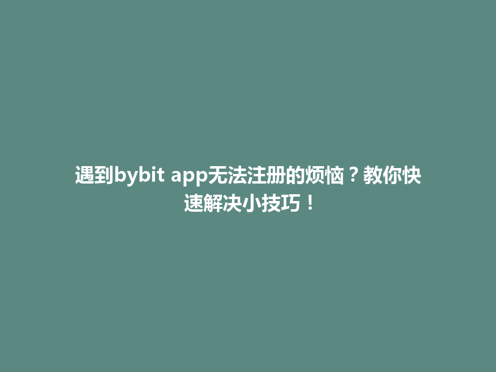 遇到bybit app无法注册的烦恼?教你快速解决小技巧! 一