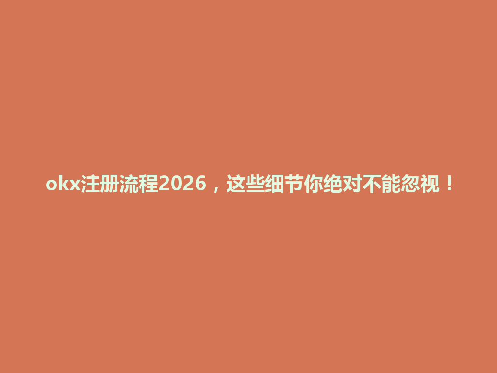 okx注册流程2026，这些细节你绝对不能忽视！ 一