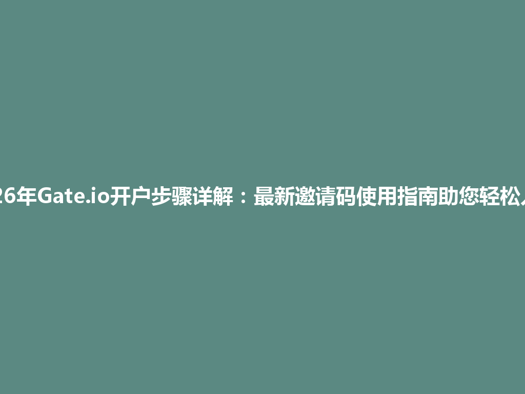 2026年Gate.io开户步骤详解:最新邀请码使用指南助您轻松入门 一