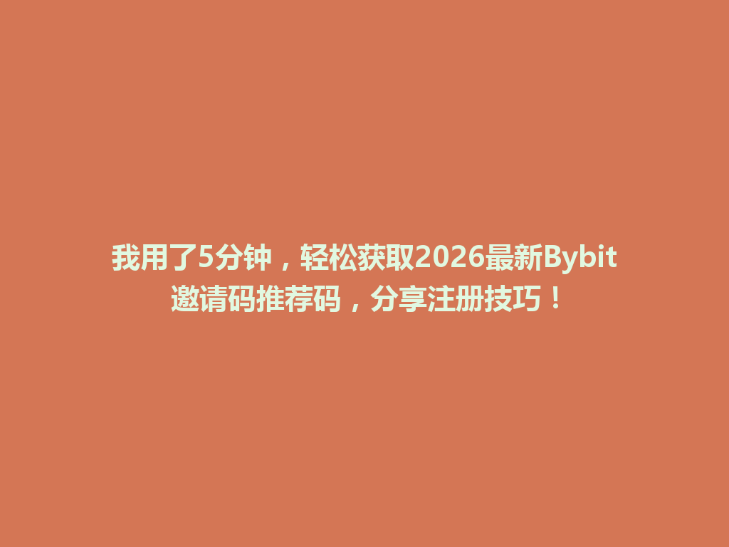 我用了5分钟,轻松获取2026最新Bybit邀请码推荐码,分享注册技巧! 一