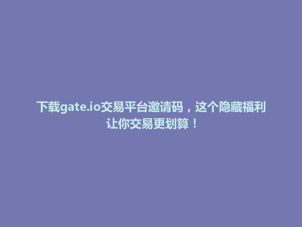 下载gate.io交易平台邀请码,这个隐藏福利让你交易更划算! 一