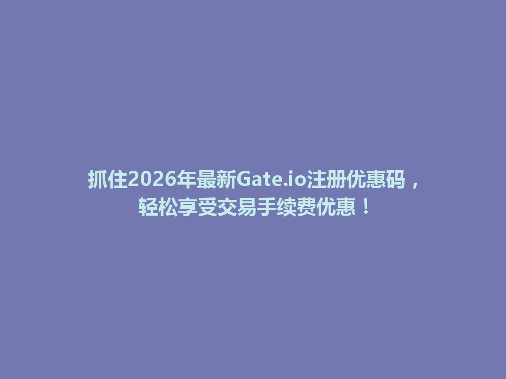 抓住2026年最新Gate.io注册优惠码,轻松享受交易手续费优惠! 一