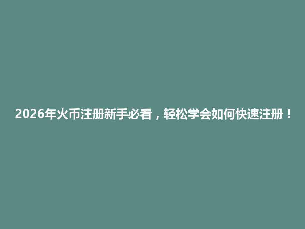 2026年火币注册新手必看,轻松学会如何快速注册! 一