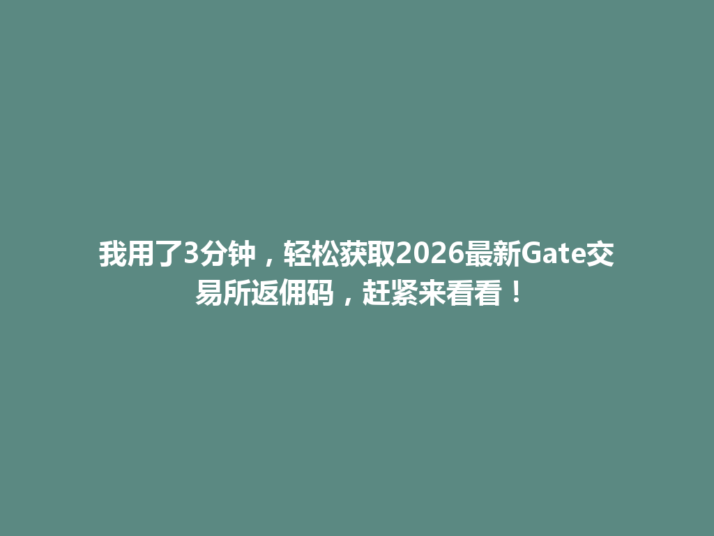 我用了3分钟,轻松获取2026最新Gate交易所返佣码,赶紧来看看! 一