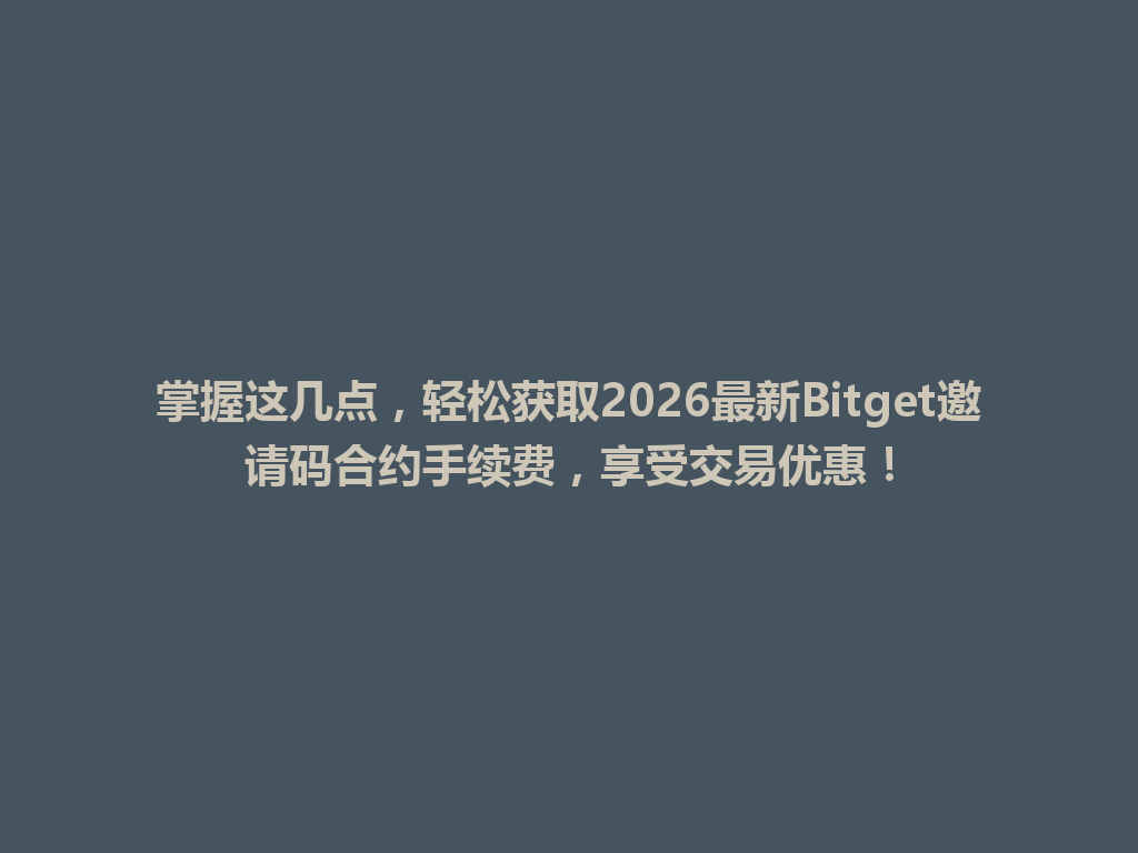 掌握这几点,轻松获取2026最新Bitget邀请码合约手续费,享受交易优惠! 一