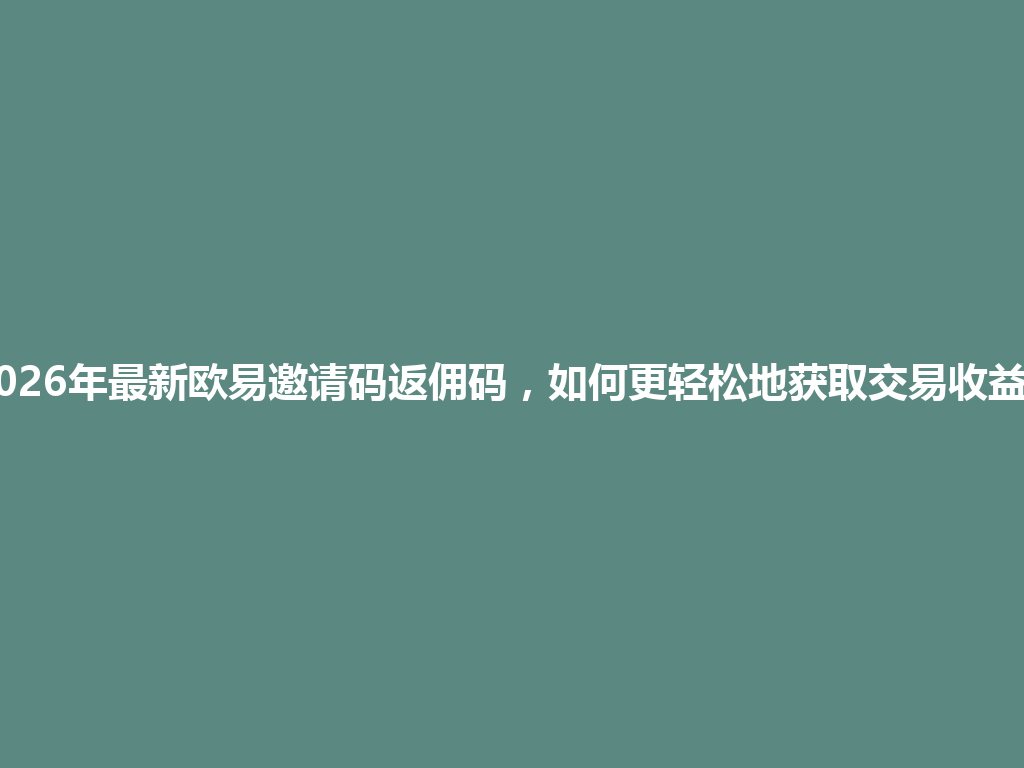 2026年最新欧易邀请码返佣码,如何更轻松地获取交易收益? 一